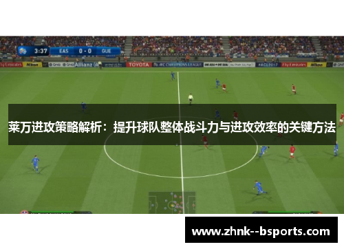 莱万进攻策略解析：提升球队整体战斗力与进攻效率的关键方法