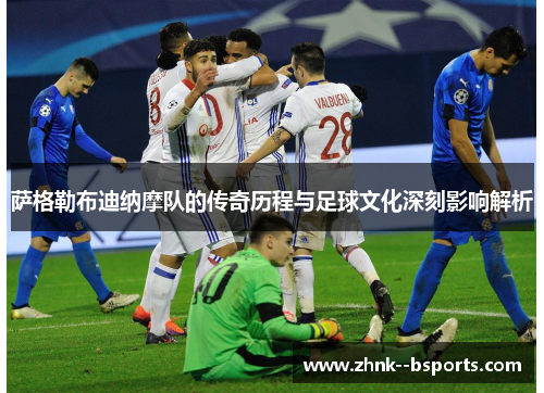 萨格勒布迪纳摩队的传奇历程与足球文化深刻影响解析