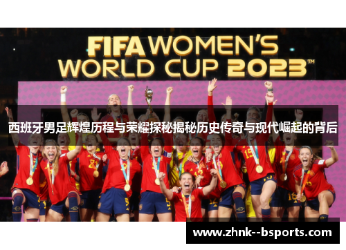 西班牙男足辉煌历程与荣耀探秘揭秘历史传奇与现代崛起的背后
