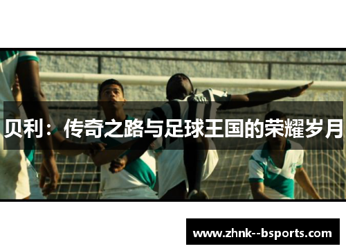 贝利：传奇之路与足球王国的荣耀岁月
