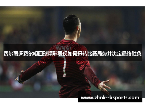 费尔南多费尔明四球精彩表现如何扭转比赛局势并决定最终胜负