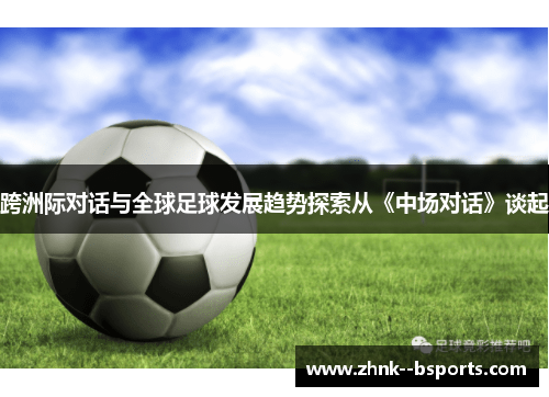 跨洲际对话与全球足球发展趋势探索从《中场对话》谈起