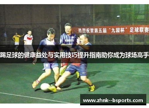 踢足球的健康益处与实用技巧提升指南助你成为球场高手 踢足球的健康益处与实用技巧提升指南助你成为球场高手