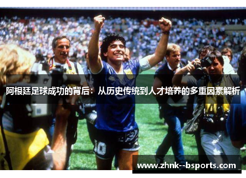 阿根廷足球成功的背后:从历史传统到人才培养的多重因素解析 阿根廷足球成功的背后:从历史传统到人才培养的多重因素解析