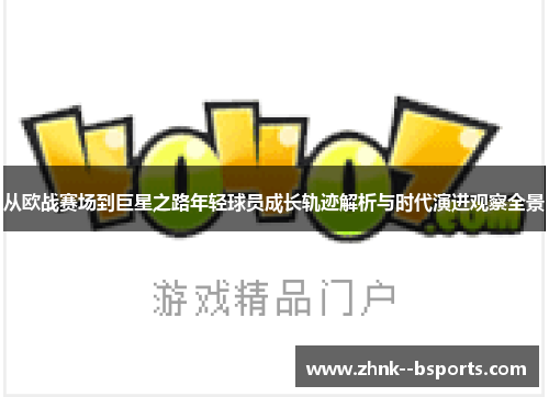 从欧战赛场到巨星之路年轻球员成长轨迹解析与时代演进观察全景 从欧战赛场到巨星之路年轻球员成长轨迹解析与时代演进观察全景