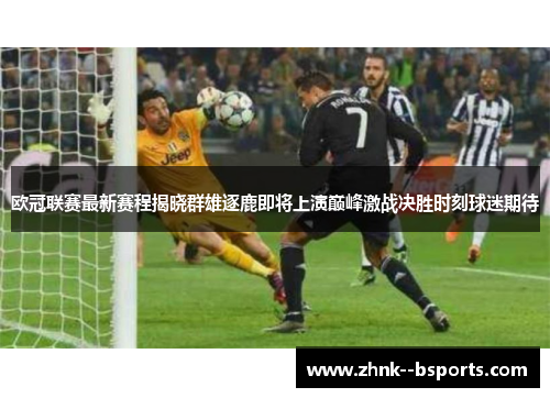 欧冠联赛最新赛程揭晓群雄逐鹿即将上演巅峰激战决胜时刻球迷期待