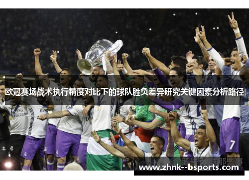 欧冠赛场战术执行精度对比下的球队胜负差异研究关键因素分析路径