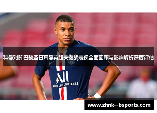科曼对阵巴黎圣日耳曼英超关键战表现全面回顾与影响解析深度评估 科曼对阵巴黎圣日耳曼英超关键战表现全面回顾与影响解析深度评估