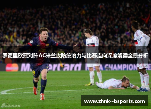 罗德里欧冠对阵AC米兰攻防统治力与比赛走向深度解读全景分析 罗德里欧冠对阵AC米兰攻防统治力与比赛走向深度解读全景分析
