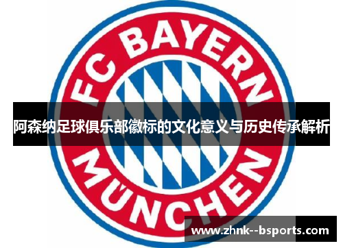 阿森纳足球俱乐部徽标的文化意义与历史传承解析 阿森纳足球俱乐部徽标的文化意义与历史传承解析