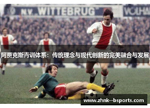 阿贾克斯青训体系：传统理念与现代创新的完美融合与发展