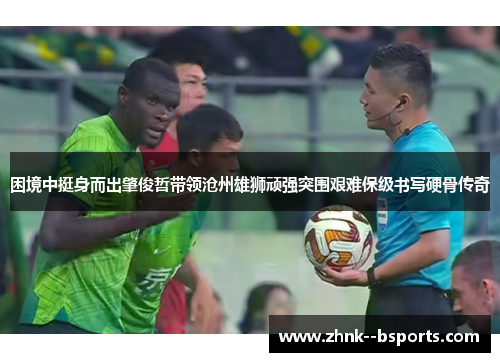 困境中挺身而出肇俊哲带领沧州雄狮顽强突围艰难保级书写硬骨传奇