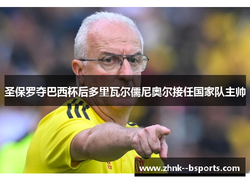 圣保罗夺巴西杯后多里瓦尔儒尼奥尔接任国家队主帅