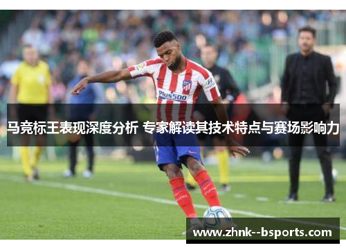 马竞标王表现深度分析 专家解读其技术特点与赛场影响力 马竞标王表现深度分析 专家解读其技术特点与赛场影响力