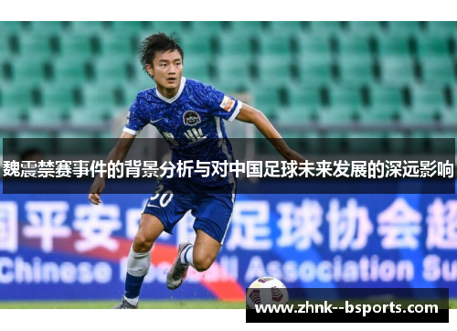魏震禁赛事件的背景分析与对中国足球未来发展的深远影响 魏震禁赛事件的背景分析与对中国足球未来发展的深远影响